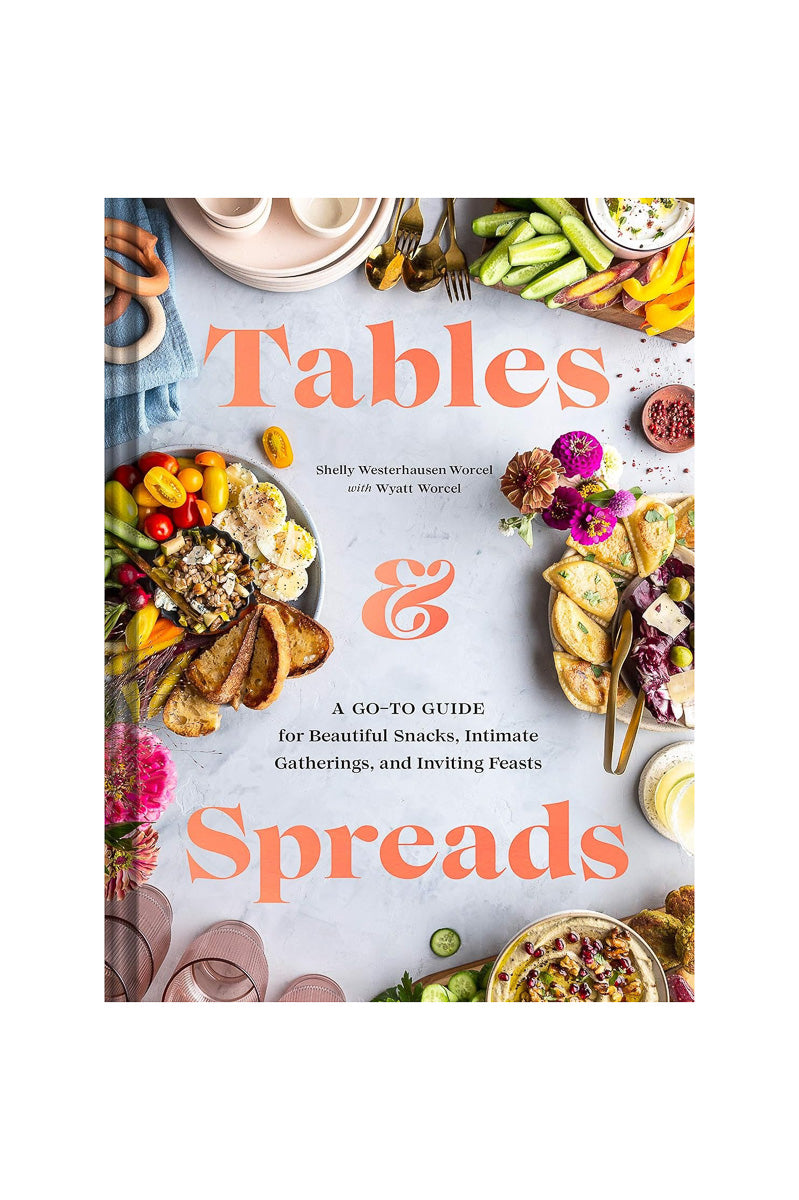 Tables & Spreads: A Go-To Guide for Beautiful Snacks, Intimate Gatherings, and Inviting Feasts