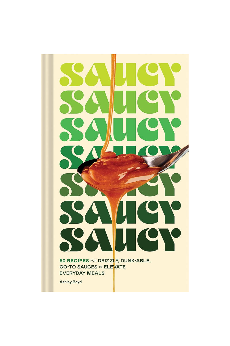 Saucy: 50 Recipes for Drizzly, Dunk-able, Go-To Sauces to Elevate Everyday Meals Hardcover